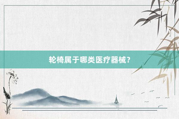 轮椅属于哪类医疗器械？
